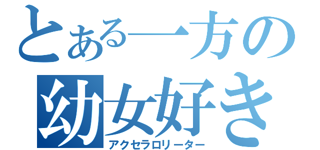 とある一方の幼女好き（アクセラロリーター）