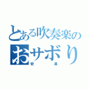 とある吹奏楽のおサボり（安泉）