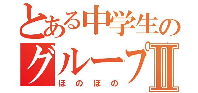 とある中学生のグループⅡ（ほのぼの）