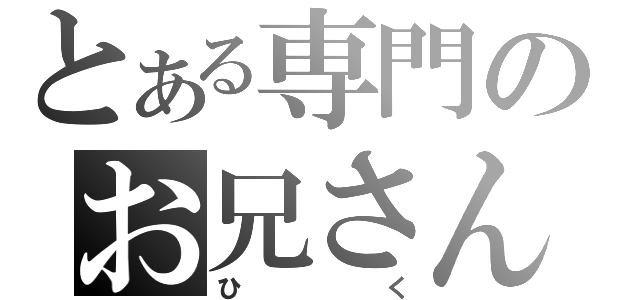 とある専門のお兄さん（ひく）