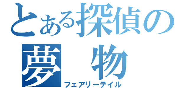 とある探偵の夢 物 語（フェアリーテイル）