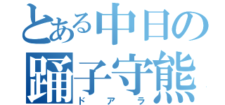 とある中日の踊子守熊（ドアラ）