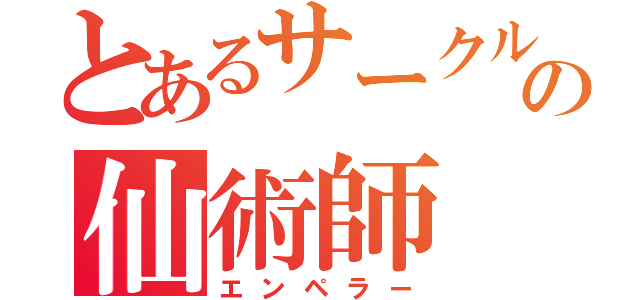 とあるサークルの仙術師（エンペラー）