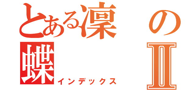 とある凜の蝶Ⅱ（インデックス）