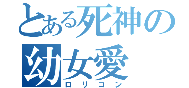 とある死神の幼女愛（ロリコン）