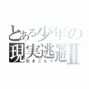 とある少年の現実逃避Ⅱ（引きこもり）