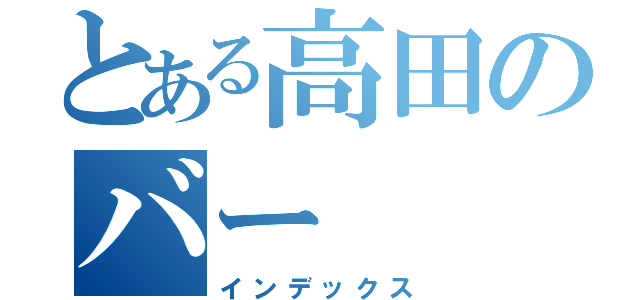 とある高田のバー（インデックス）