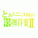 とあるニコ厨の特選音楽Ⅱ（プレイリストⅡ）