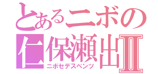 とあるニボの仁保瀬出酢Ⅱ（ニボセデスベンツ）