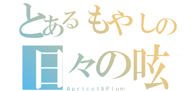 とあるもやしの日々の呟き（Ａｐｒｉｃｏｔ＆Ｐｌｕｍ）