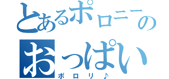 とあるポロニーのおっぱい（ポロリ♪）