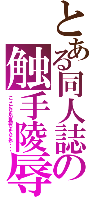 とある同人誌の触手陵辱（こ、こんなもの気持ちよくなんか・・・）