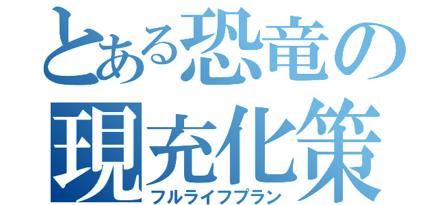 とある恐竜の現充化策（フルライフプラン）