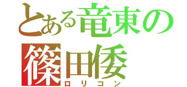 とある竜東の篠田倭（ロリコン）