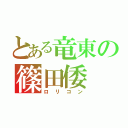 とある竜東の篠田倭（ロリコン）