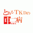 とあるＴＫＤの中二病（黒歴史．．．）