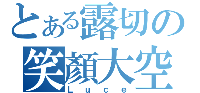 とある露切の笑顏大空（Ｌｕｃｅ）