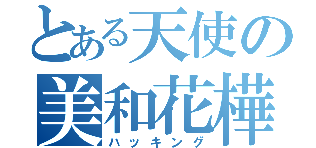 とある天使の美和花樺（ハッキング）