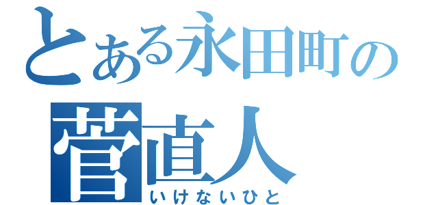 とある永田町の菅直人（いけないひと）