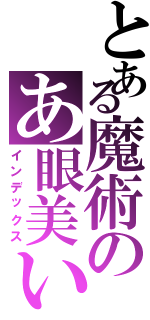 とある魔術のあ眼美いⅡ（インデックス）