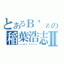 とあるＢ\'ｚの稲葉浩志Ⅱ（ｉｎａｂａ ｋｏｕｓｉ）