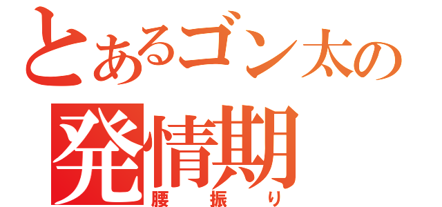 とあるゴン太の発情期（腰振り）