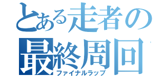 とある走者の最終周回（ファイナルラップ）