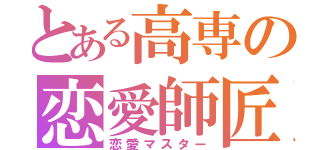 とある高専の恋愛師匠（恋愛マスター）