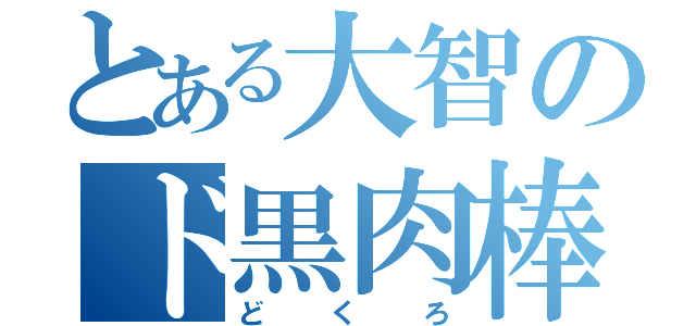 とある大智のド黒肉棒（どくろ）