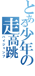 とある少年の走高跳（ハイジャンプ）