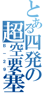 とある四発の超空要塞（Ｂ－２９）