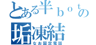 とある半ｂｏｔの垢凍結（なお固定電話）