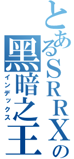 とあるＳＲＲＸの黑暗之王（インデックス）