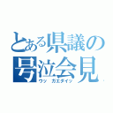 とある県議の号泣会見（ウッ ガエダイッ）