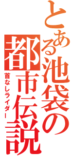 とある池袋の都市伝説（首なしライダー）