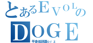 とあるＥＶＯＬのＤＯＧＥＺＡ（平身低頭覇ｏｒｚ ）