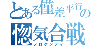 とある僅差平行の惚気合戦（ノロケンディ）