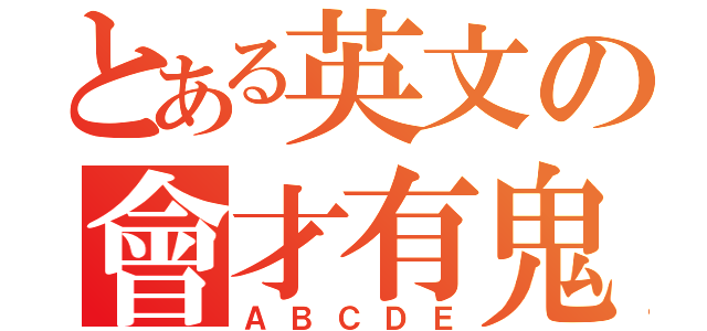 とある英文の會才有鬼（ＡＢＣＤＥ）