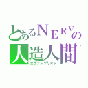 とあるＮＥＲＶの人造人間（エヴァンゲリオン）