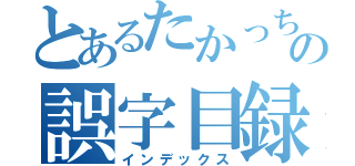 とあるたかっちの誤字目録（インデックス）