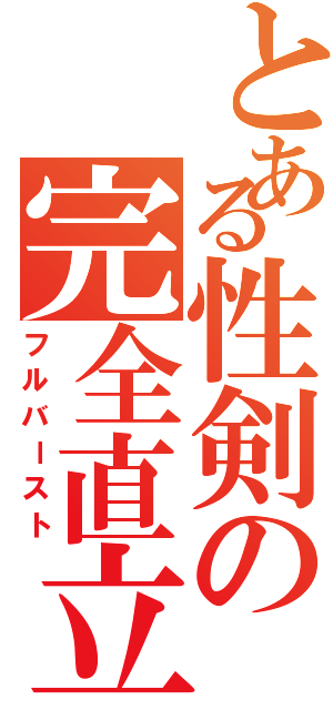 とある性剣の完全直立（フルバースト）