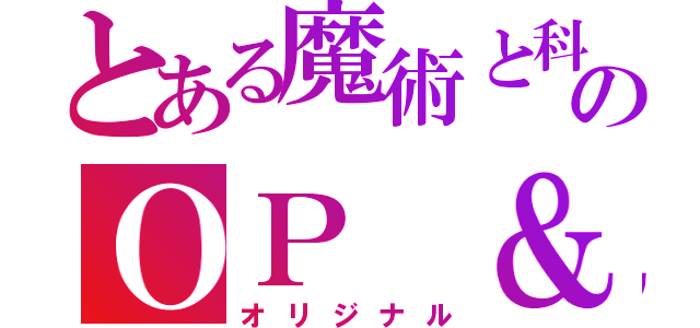 とある魔術と科学ののＯＰ ＆ ＥＤ（オリジナル）