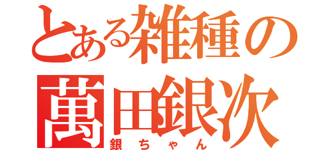 とある雑種の萬田銀次郎（銀ちゃん）