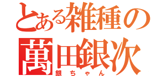 とある雑種の萬田銀次郎（銀ちゃん）