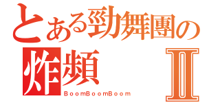 とある勁舞團の炸頻Ⅱ（ＢｏｏｍＢｏｏｍＢｏｏｍ）