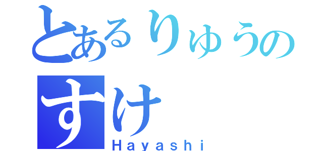 とあるりゅうのすけ（Ｈａｙａｓｈｉ）