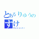 とあるりゅうのすけ（Ｈａｙａｓｈｉ）