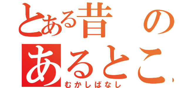 とある昔のあるところに（むかしばなし）