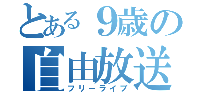 とある９歳の自由放送（フリーライブ）