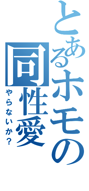 とあるホモの同性愛（やらないか？）